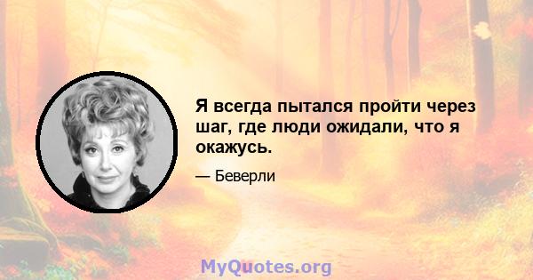 Я всегда пытался пройти через шаг, где люди ожидали, что я окажусь.