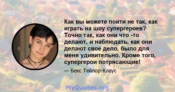 Как вы можете пойти не так, как играть на шоу супергероев? Точно так, как они что -то делают, и наблюдать, как они делают свое дело, было для меня удивительно. Кроме того, супергерои потрясающие!