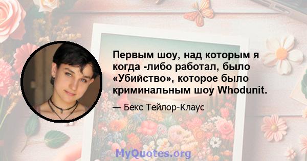 Первым шоу, над которым я когда -либо работал, было «Убийство», которое было криминальным шоу Whodunit.