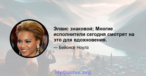 Элвис знаковой; Многие исполнители сегодня смотрят на это для вдохновения.