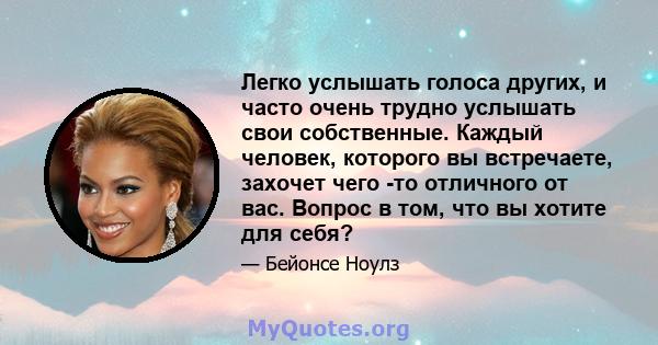 Легко услышать голоса других, и часто очень трудно услышать свои собственные. Каждый человек, которого вы встречаете, захочет чего -то отличного от вас. Вопрос в том, что вы хотите для себя?