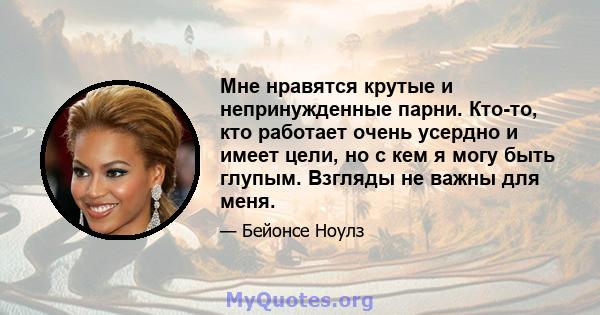 Мне нравятся крутые и непринужденные парни. Кто-то, кто работает очень усердно и имеет цели, но с кем я могу быть глупым. Взгляды не важны для меня.