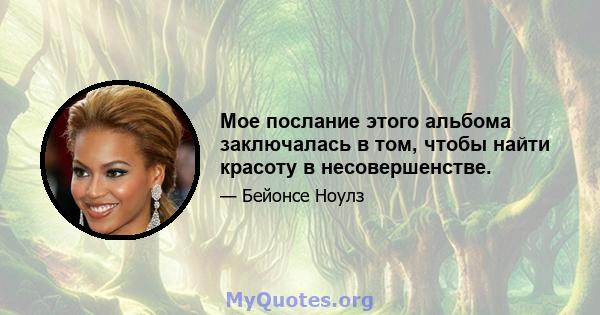 Мое послание этого альбома заключалась в том, чтобы найти красоту в несовершенстве.