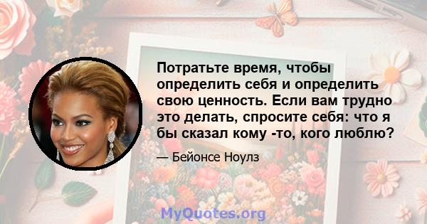 Потратьте время, чтобы определить себя и определить свою ценность. Если вам трудно это делать, спросите себя: что я бы сказал кому -то, кого люблю?