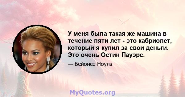 У меня была такая же машина в течение пяти лет - это кабриолет, который я купил за свои деньги. Это очень Остин Пауэрс.