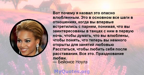 Вот почему я назвал это опасно влюбленным. Это в основном все шаги в отношениях, когда вы впервые встретились с парнем, понимая, что вы заинтересованы в танцах с ним в первую ночь, чтобы думать, что вы влюблены, чтобы