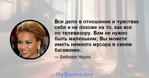 Все дело в отношении и чувствах себя и не похоже на то, как все по телевизору. Вам не нужно быть маленьким; Вы можете иметь немного мусора в своем багажнике.