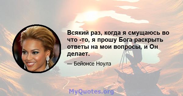 Всякий раз, когда я смущаюсь во что -то, я прошу Бога раскрыть ответы на мои вопросы, и Он делает.