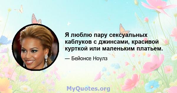 Я люблю пару сексуальных каблуков с джинсами, красивой курткой или маленьким платьем.