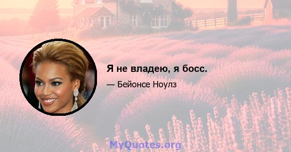 Я не владею, я босс.