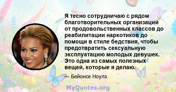 Я тесно сотрудничаю с рядом благотворительных организаций от продовольственных классов до реабилитации наркотиков до помощи в стиле бедствия, чтобы предотвратить сексуальную эксплуатацию молодых девушек. Это одна из