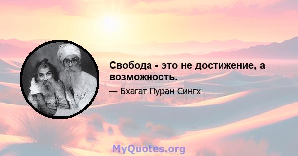 Свобода - это не достижение, а возможность.