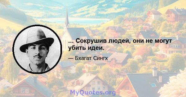 ... Сокрушив людей, они не могут убить идеи.