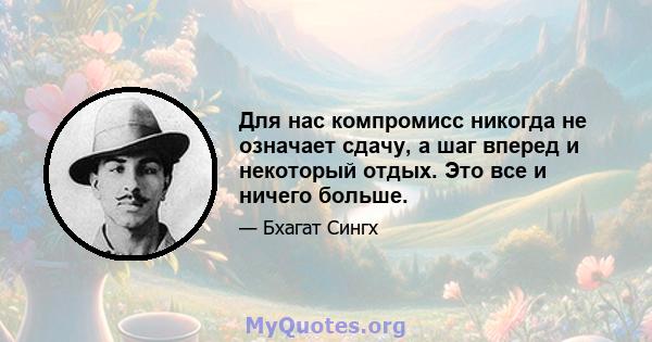 Для нас компромисс никогда не означает сдачу, а шаг вперед и некоторый отдых. Это все и ничего больше.