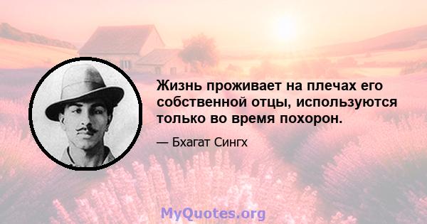 Жизнь проживает на плечах его собственной отцы, используются только во время похорон.