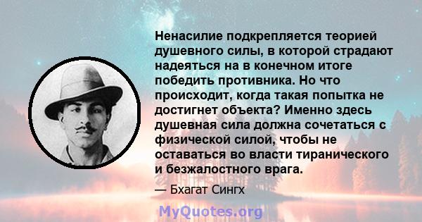 Ненасилие подкрепляется теорией душевного силы, в которой страдают надеяться на в конечном итоге победить противника. Но что происходит, когда такая попытка не достигнет объекта? Именно здесь душевная сила должна