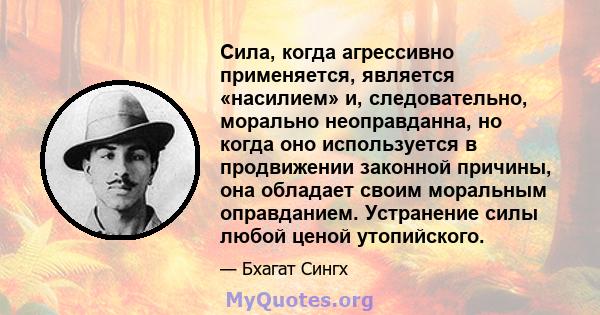 Сила, когда агрессивно применяется, является «насилием» и, следовательно, морально неоправданна, но когда оно используется в продвижении законной причины, она обладает своим моральным оправданием. Устранение силы любой