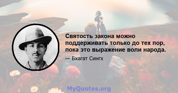 Святость закона можно поддерживать только до тех пор, пока это выражение воли народа.