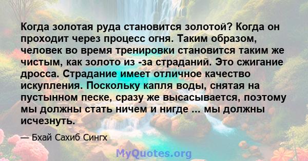 Когда золотая руда становится золотой? Когда он проходит через процесс огня. Таким образом, человек во время тренировки становится таким же чистым, как золото из -за страданий. Это сжигание дросса. Страдание имеет