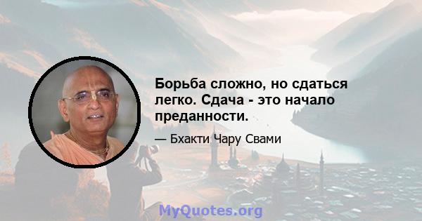 Борьба сложно, но сдаться легко. Сдача - это начало преданности.