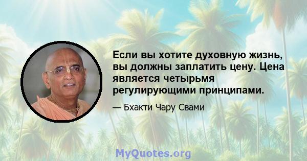 Если вы хотите духовную жизнь, вы должны заплатить цену. Цена является четырьмя регулирующими принципами.