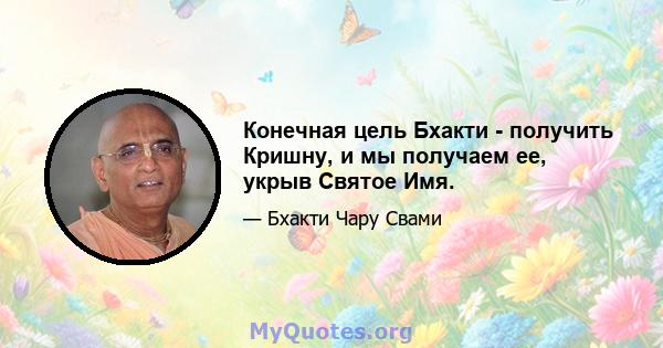 Конечная цель Бхакти - получить Кришну, и мы получаем ее, укрыв Святое Имя.