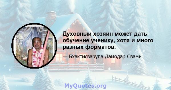 Духовный хозяин может дать обучение ученику, хотя и много разных форматов.