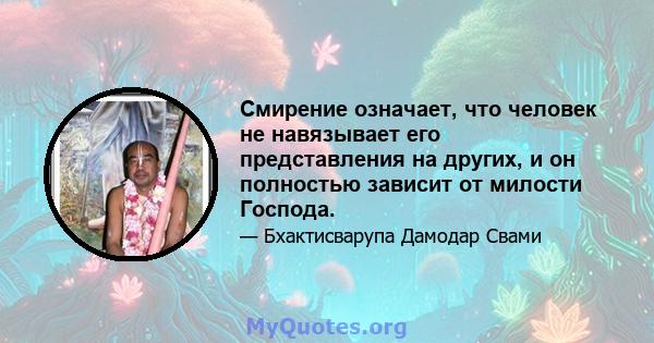 Смирение означает, что человек не навязывает его представления на других, и он полностью зависит от милости Господа.