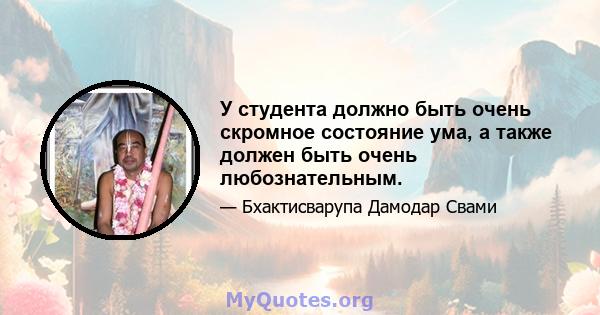 У студента должно быть очень скромное состояние ума, а также должен быть очень любознательным.