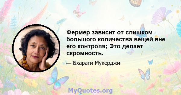 Фермер зависит от слишком большого количества вещей вне его контроля; Это делает скромность.