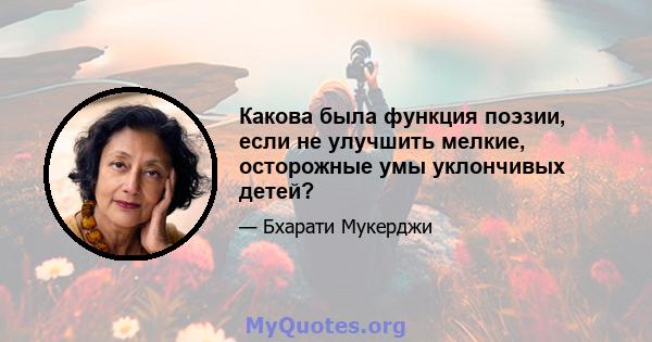 Какова была функция поэзии, если не улучшить мелкие, осторожные умы уклончивых детей?