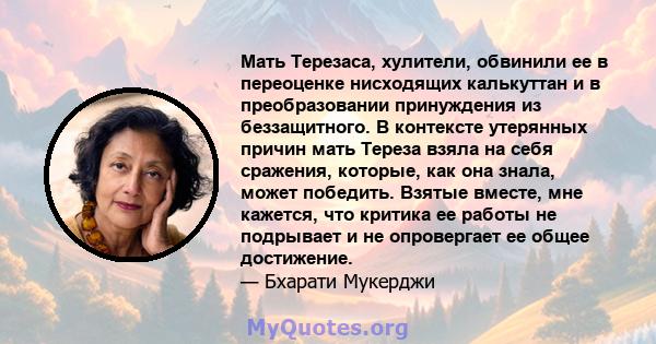 Мать Терезаса, хулители, обвинили ее в переоценке нисходящих калькуттан и в преобразовании принуждения из беззащитного. В контексте утерянных причин мать Тереза ​​взяла на себя сражения, которые, как она знала, может