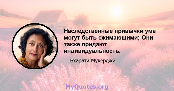 Наследственные привычки ума могут быть сжимающими; Они также придают индивидуальность.