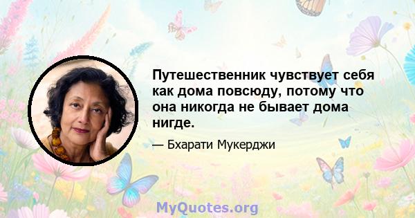 Путешественник чувствует себя как дома повсюду, потому что она никогда не бывает дома нигде.