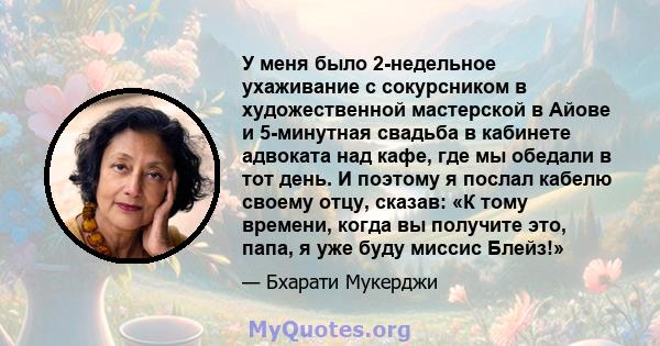 У меня было 2-недельное ухаживание с сокурсником в художественной мастерской в ​​Айове и 5-минутная свадьба в кабинете адвоката над кафе, где мы обедали в тот день. И поэтому я послал кабелю своему отцу, сказав: «К тому 