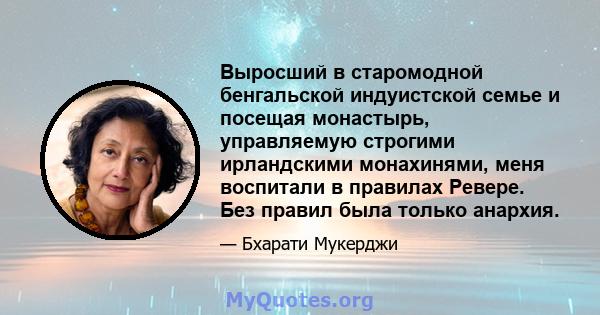 Выросший в старомодной бенгальской индуистской семье и посещая монастырь, управляемую строгими ирландскими монахинями, меня воспитали в правилах Ревере. Без правил была только анархия.