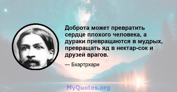 Доброта может превратить сердце плохого человека, а дураки превращаются в мудрых, превращать яд в нектар-сок и друзей врагов.