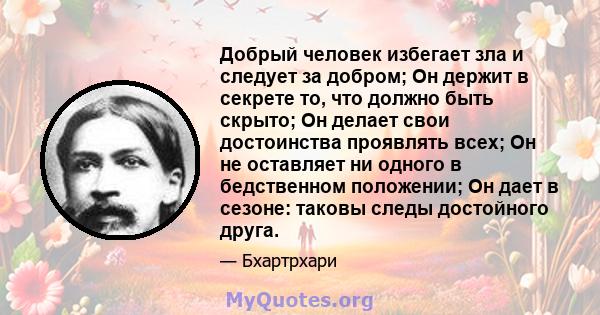 Добрый человек избегает зла ​​и следует за добром; Он держит в секрете то, что должно быть скрыто; Он делает свои достоинства проявлять всех; Он не оставляет ни одного в бедственном положении; Он дает в сезоне: таковы