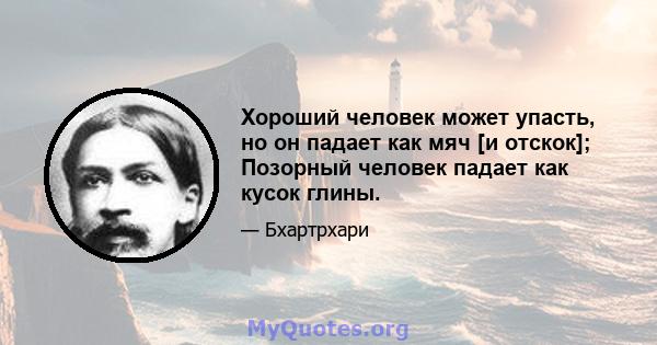 Хороший человек может упасть, но он падает как мяч [и отскок]; Позорный человек падает как кусок глины.