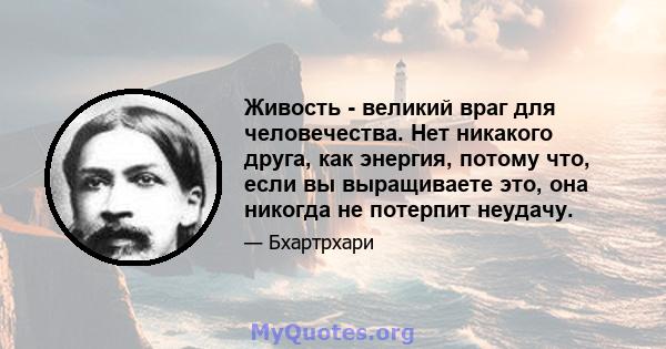 Живость - великий враг для человечества. Нет никакого друга, как энергия, потому что, если вы выращиваете это, она никогда не потерпит неудачу.