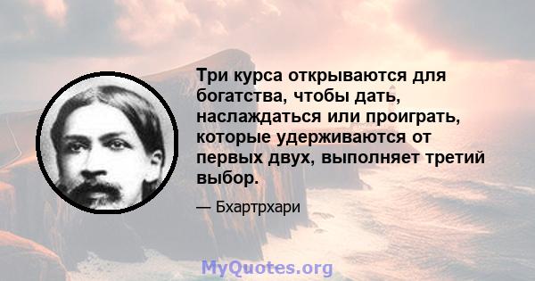 Три курса открываются для богатства, чтобы дать, наслаждаться или проиграть, которые удерживаются от первых двух, выполняет третий выбор.