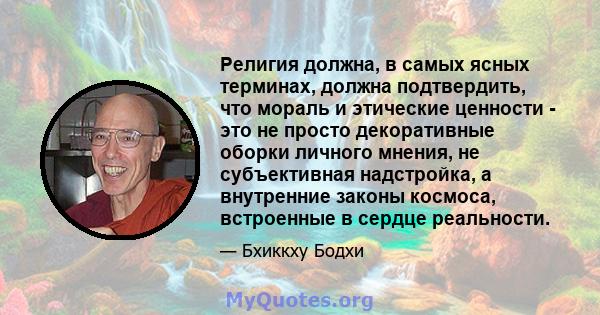 Религия должна, в самых ясных терминах, должна подтвердить, что мораль и этические ценности - это не просто декоративные оборки личного мнения, не субъективная надстройка, а внутренние законы космоса, встроенные в