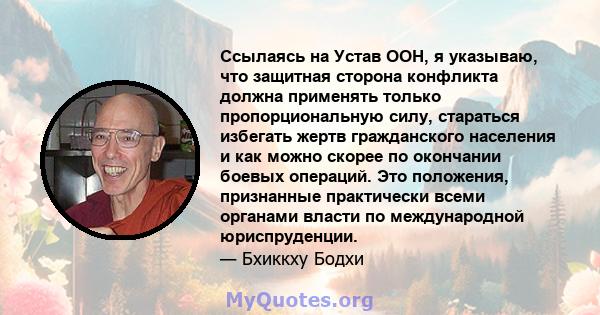 Ссылаясь на Устав ООН, я указываю, что защитная сторона конфликта должна применять только пропорциональную силу, стараться избегать жертв гражданского населения и как можно скорее по окончании боевых операций. Это