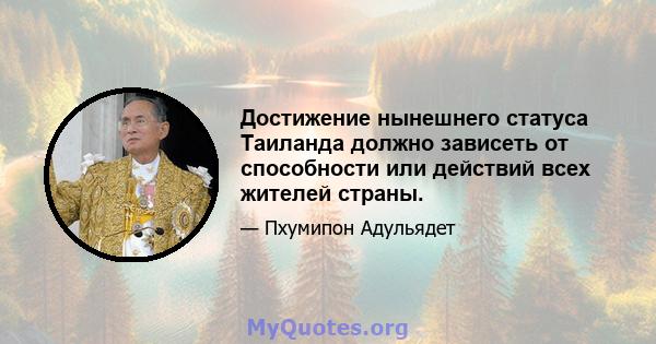 Достижение нынешнего статуса Таиланда должно зависеть от способности или действий всех жителей страны.