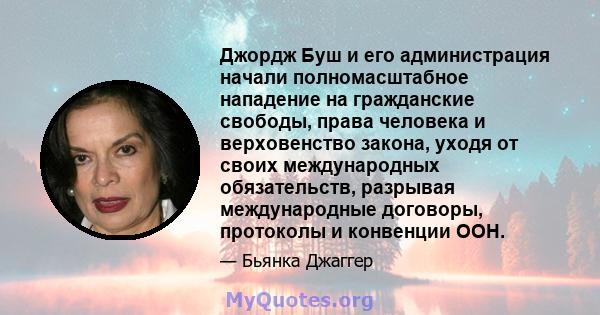 Джордж Буш и его администрация начали полномасштабное нападение на гражданские свободы, права человека и верховенство закона, уходя от своих международных обязательств, разрывая международные договоры, протоколы и