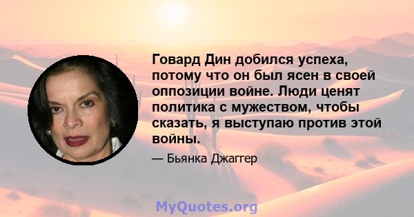 Говард Дин добился успеха, потому что он был ясен в своей оппозиции войне. Люди ценят политика с мужеством, чтобы сказать, я выступаю против этой войны.