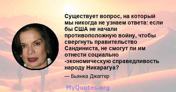 Существует вопрос, на который мы никогда не узнаем ответа: если бы США не начали противоположную войну, чтобы свергнуть правительство Сандиниста, не смогут ли им отнести социально -экономическую справедливость народу