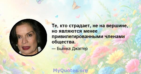 Те, кто страдает, не на вершине, но являются менее привилегированными членами общества.