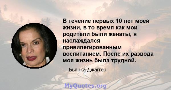 В течение первых 10 лет моей жизни, в то время как мои родители были женаты, я наслаждался привилегированным воспитанием. После их развода моя жизнь была трудной.