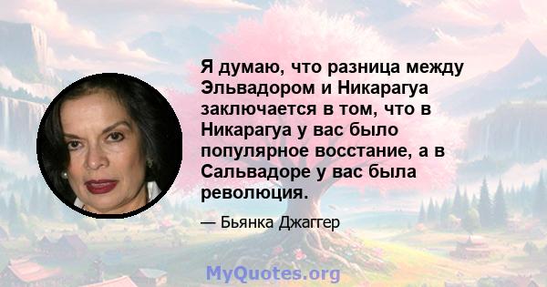 Я думаю, что разница между Эльвадором и Никарагуа заключается в том, что в Никарагуа у вас было популярное восстание, а в Сальвадоре у вас была революция.